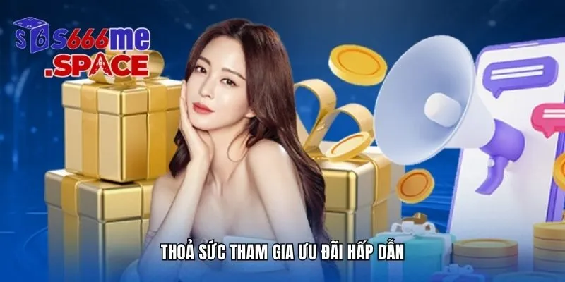 Thoả sức tham gia ưu đãi hấp dẫn