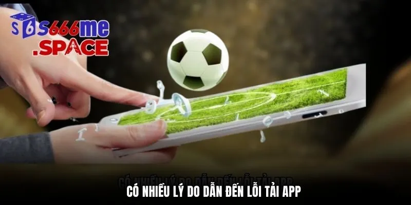 Có nhiều lý do dẫn đến lỗi tải app