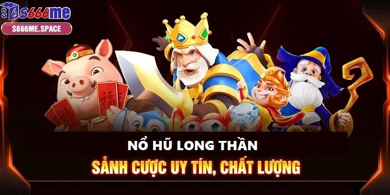 Nổ hũ Long Thần là tựa game đình đám tại S666 trong năm 2025