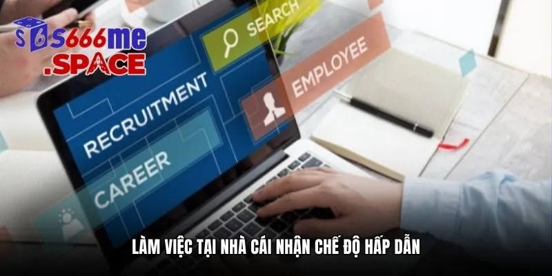 Làm việc tại nhà cái nhận chế độ hấp dẫn